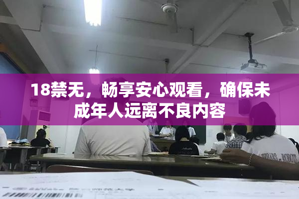 18禁无，畅享安心观看，确保未成年人远离不良内容