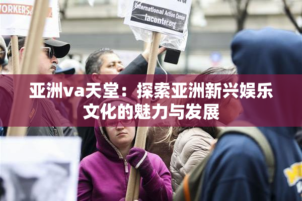 亚洲va天堂：探索亚洲新兴娱乐文化的魅力与发展