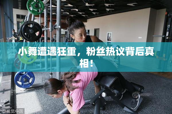 小舞遭遇狂重，粉丝热议背后真相！