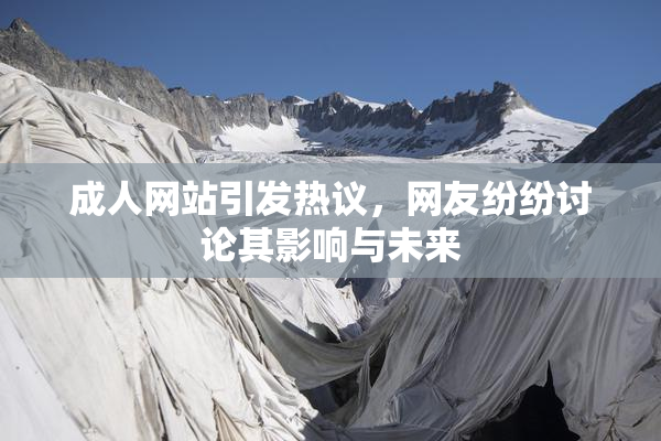 成人网站引发热议，网友纷纷讨论其影响与未来