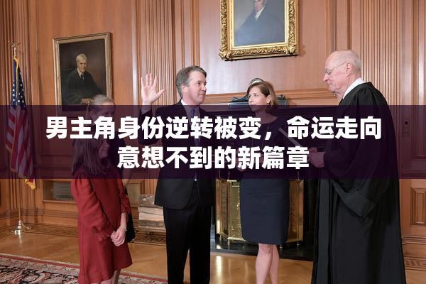 男主角身份逆转被变，命运走向意想不到的新篇章