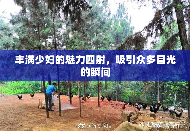 丰满少妇的魅力四射，吸引众多目光的瞬间