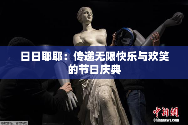 日日耶耶：传递无限快乐与欢笑的节日庆典