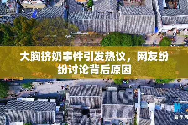 大胸挤奶事件引发热议，网友纷纷讨论背后原因