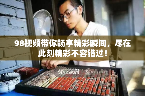 98视频带你畅享精彩瞬间，尽在此刻精彩不容错过！
