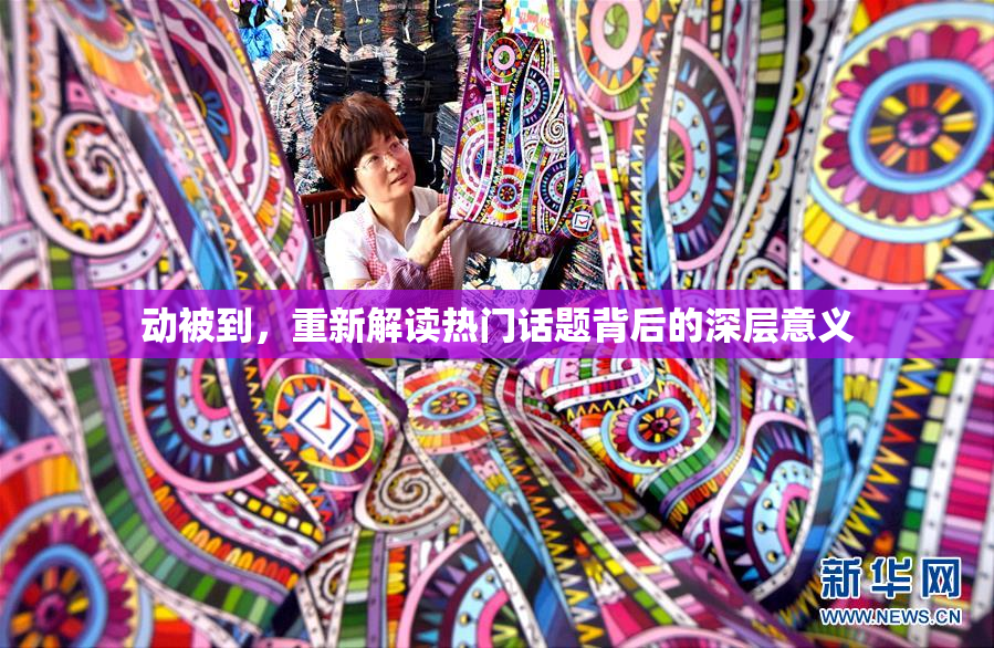 动被到，重新解读热门话题背后的深层意义