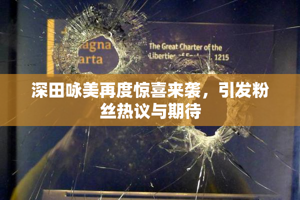 深田咏美再度惊喜来袭，引发粉丝热议与期待