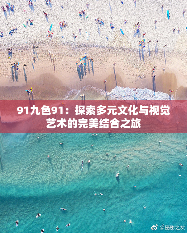 91九色91：探索多元文化与视觉艺术的完美结合之旅