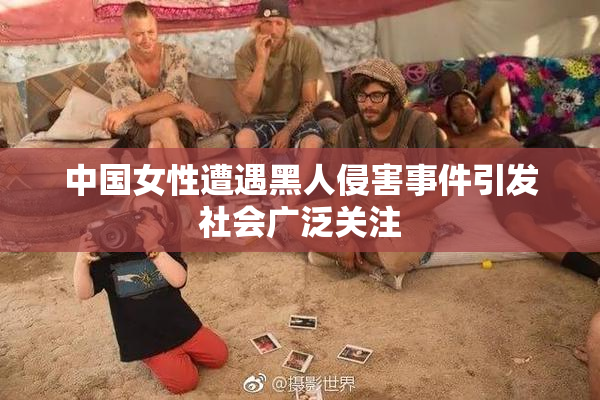 中国女性遭遇黑人侵害事件引发社会广泛关注