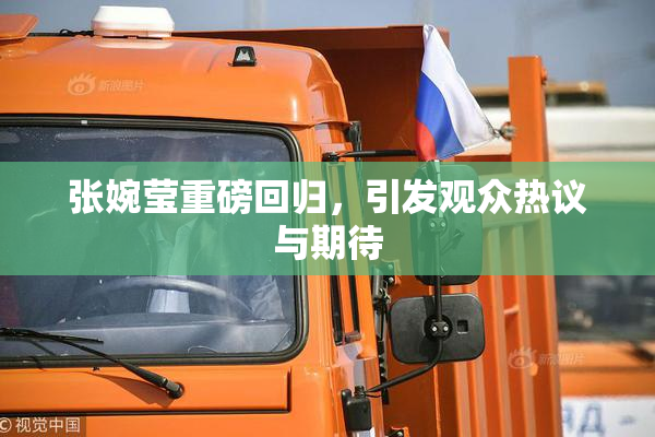张婉莹重磅回归，引发观众热议与期待