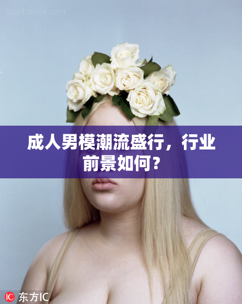 成人男模潮流盛行，行业前景如何？