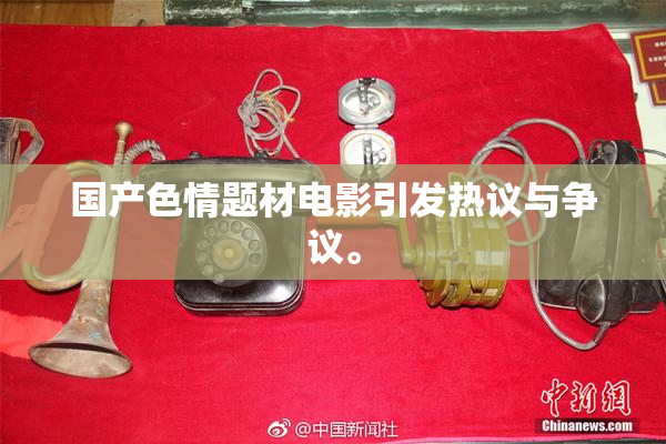 国产色情题材电影引发热议与争议。