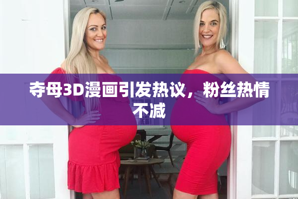 夺母3D漫画引发热议，粉丝热情不减