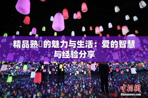 精品熟婦的魅力与生活：爱的智慧与经验分享