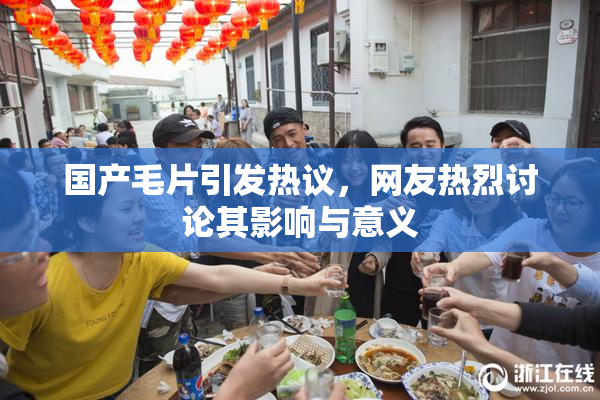 国产毛片引发热议，网友热烈讨论其影响与意义