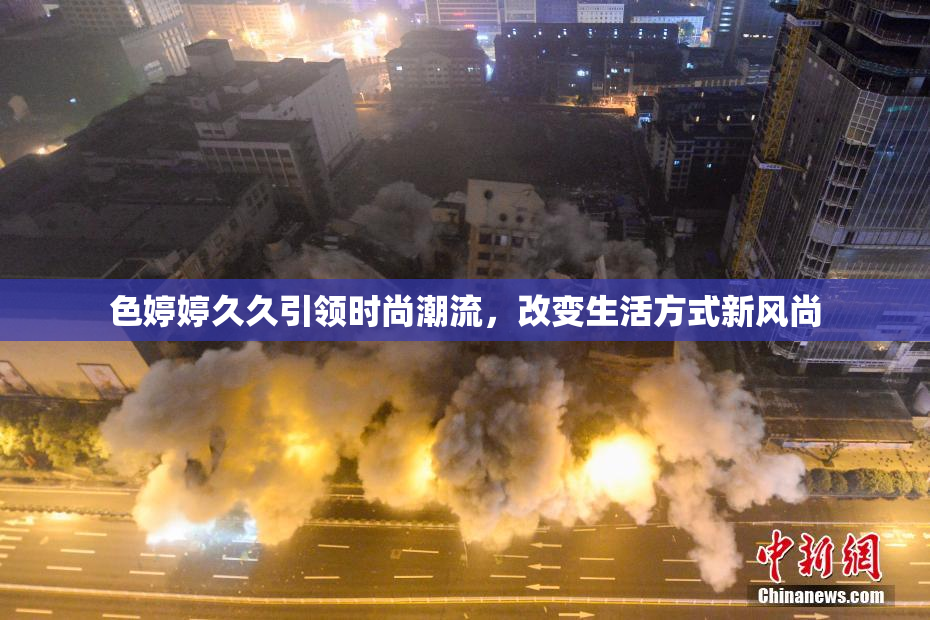 色婷婷久久引领时尚潮流，改变生活方式新风尚