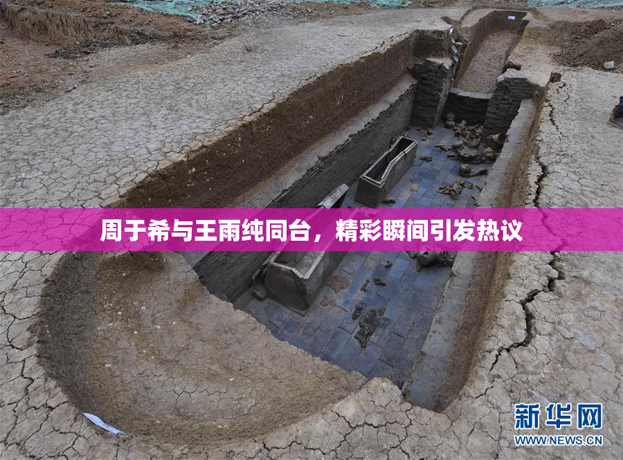 周于希与王雨纯同台，精彩瞬间引发热议