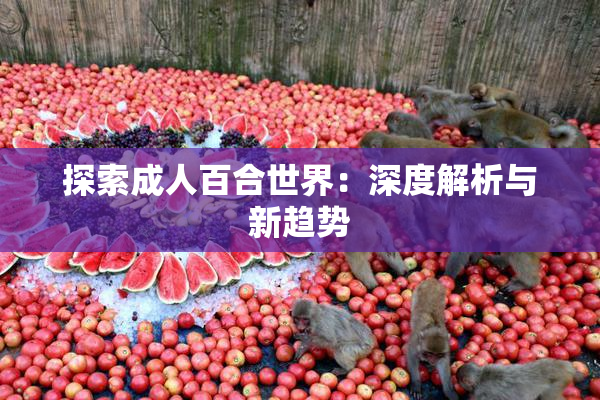 探索成人百合世界：深度解析与新趋势