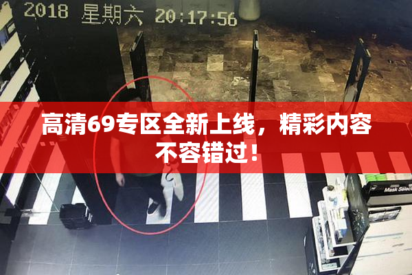 高清69专区全新上线，精彩内容不容错过！