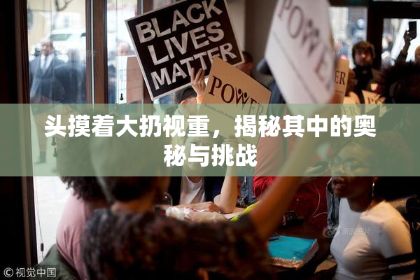 头摸着大扔视重，揭秘其中的奥秘与挑战