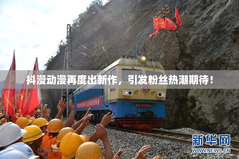 抖漫动漫再度出新作，引发粉丝热潮期待！