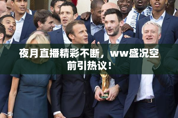 夜月直播精彩不断，ww盛况空前引热议！