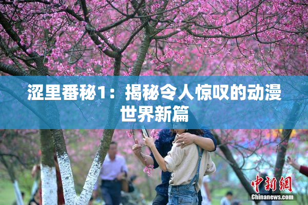 涩里番秘1：揭秘令人惊叹的动漫世界新篇