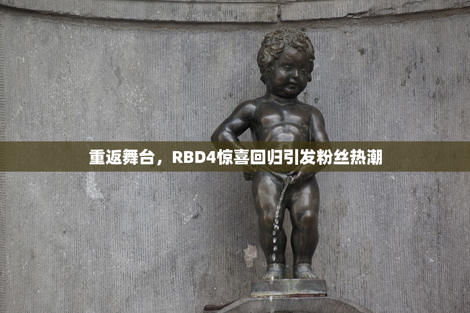 重返舞台，RBD4惊喜回归引发粉丝热潮
