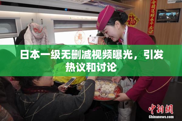 日本一级无删减视频曝光，引发热议和讨论
