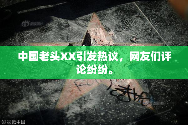 中国老头XX引发热议，网友们评论纷纷。