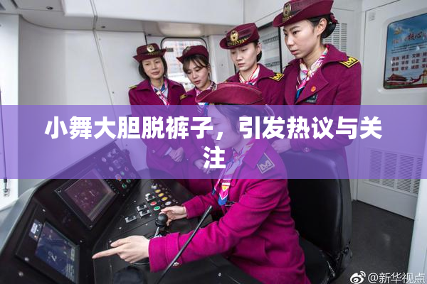 小舞大胆脱裤子，引发热议与关注