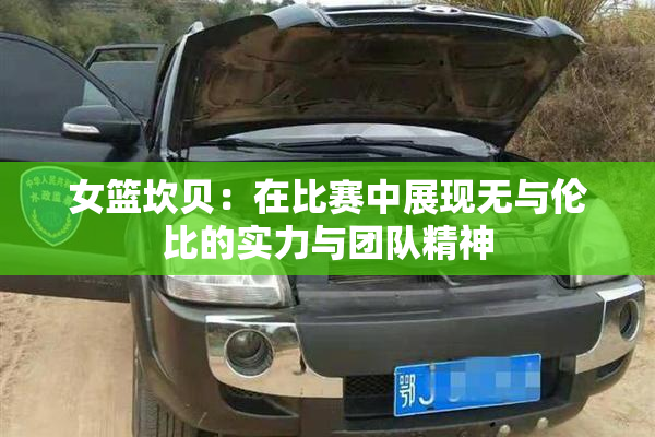 女篮坎贝：在比赛中展现无与伦比的实力与团队精神