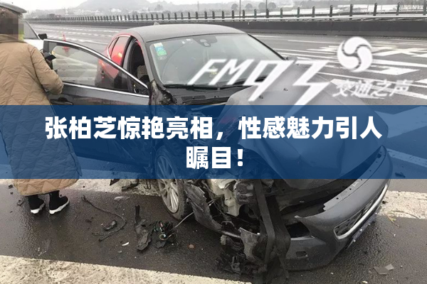 张柏芝惊艳亮相，性感魅力引人瞩目！