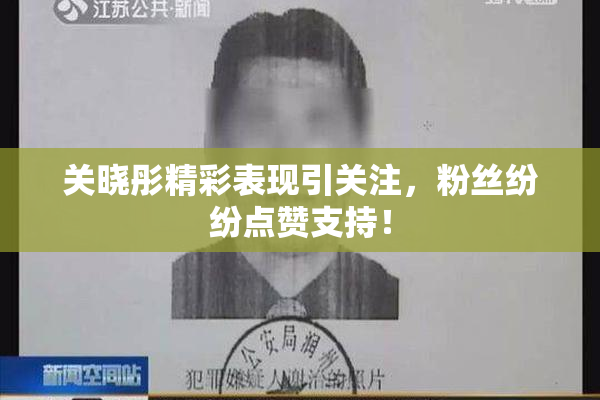 关晓彤精彩表现引关注，粉丝纷纷点赞支持！