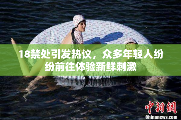 18禁处引发热议，众多年轻人纷纷前往体验新鲜刺激
