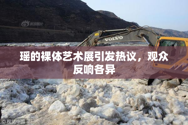 瑶的裸体艺术展引发热议，观众反响各异