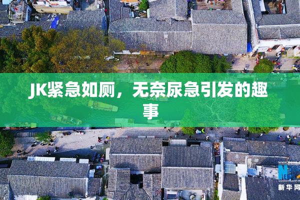 JK紧急如厕，无奈尿急引发的趣事