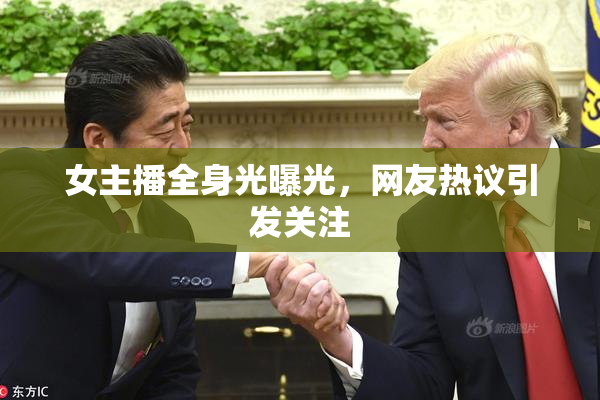 女主播全身光曝光，网友热议引发关注