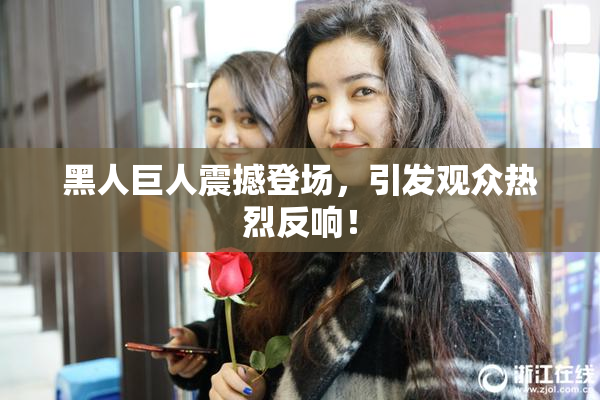 黑人巨人震撼登场，引发观众热烈反响！