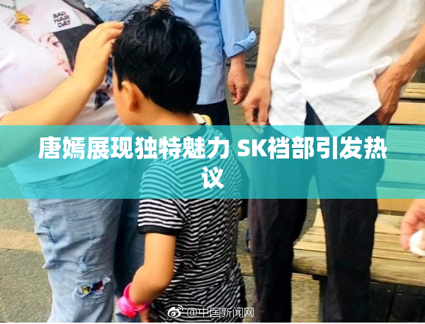 唐嫣展现独特魅力 SK裆部引发热议