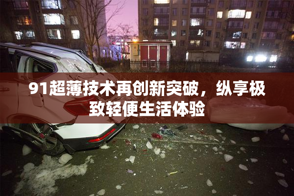 91超薄技术再创新突破，纵享极致轻便生活体验