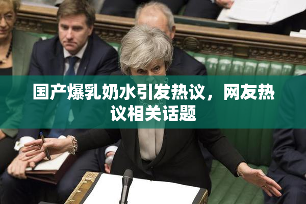 国产爆乳奶水引发热议，网友热议相关话题