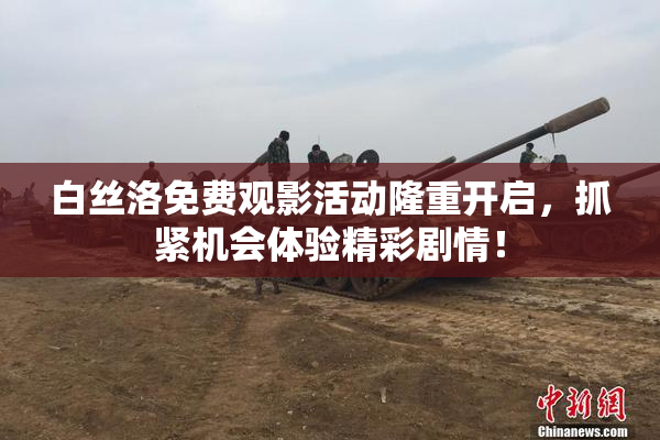 白丝洛免费观影活动隆重开启，抓紧机会体验精彩剧情！