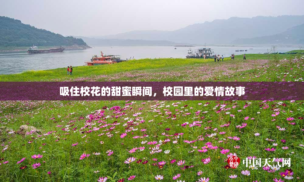 吸住校花的甜蜜瞬间，校园里的爱情故事