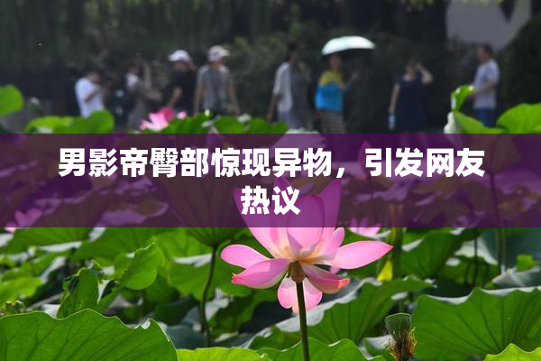 男影帝臀部惊现异物，引发网友热议