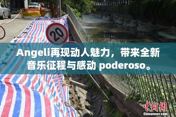 Angeli再现动人魅力，带来全新音乐征程与感动 poderoso。
