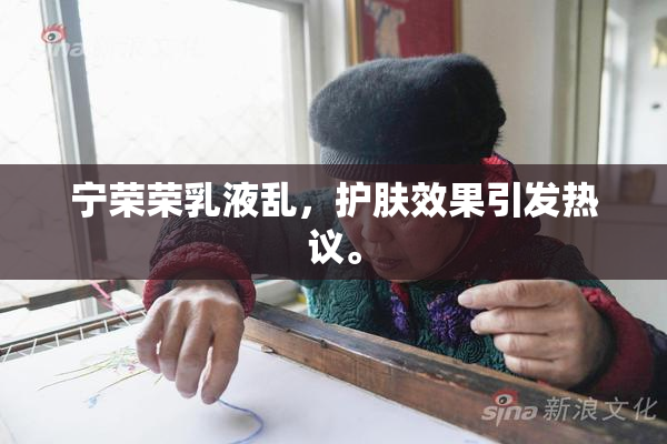宁荣荣乳液乱，护肤效果引发热议。