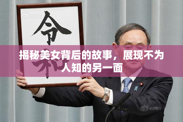 揭秘美女背后的故事，展现不为人知的另一面