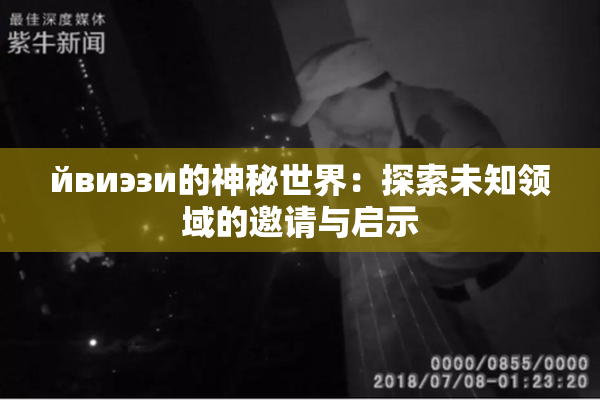 йвиэзи的神秘世界：探索未知领域的邀请与启示