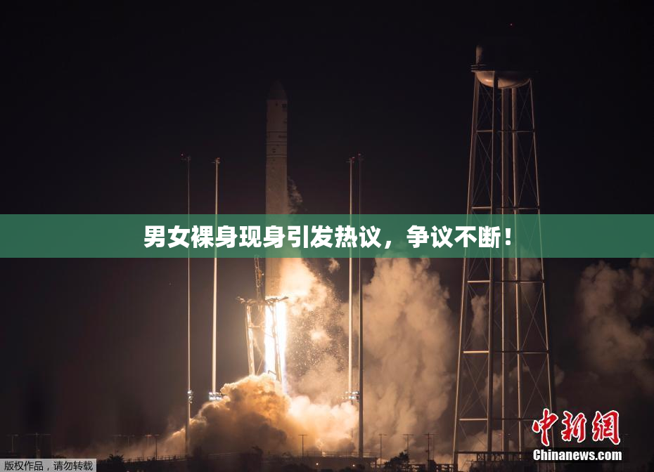 男女裸身现身引发热议，争议不断！